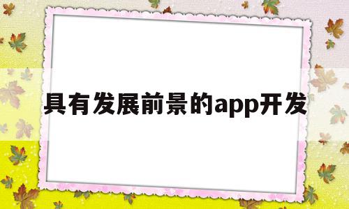 具有发展前景的app开发(app软件开发的未来发展趋势),具有发展前景的app开发,文章,百度,模板,第1张 具有发展前景的app开发(app软件开发的未来发展趋势),具有发展前景的app开发(app软件开发的未来发展趋势),具有发展前景的app开发,文章,百度,模板,第1张