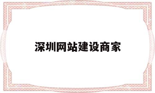 深圳网站建设商家(深圳网站建设解决方案)