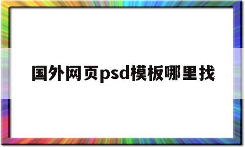 包含国外网页psd模板哪里找的词条,国外网页psd模板哪里找,信息,百度,模板,第1张 包含国外网页psd模板哪里找的词条,包含国外网页psd模板哪里找的词条,国外网页psd模板哪里找,信息,百度,模板,第1张