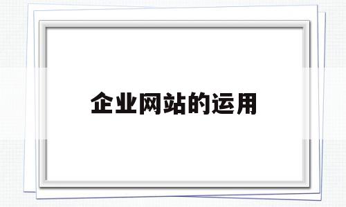 企业网站的运用(企业网站应具有哪些功能),企业网站的运用(企业网站应具有哪些功能),企业网站的运用,信息,营销,网站建设,第1张