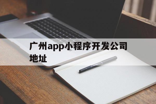 广州app小程序开发公司地址(广州app小程序开发公司地址在哪里),广州app小程序开发公司地址(广州app小程序开发公司地址在哪里),广州app小程序开发公司地址,微信,APP,app,第1张