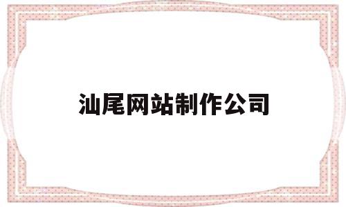 汕尾网站制作公司(汕尾网站制作公司电话),汕尾网站制作公司,信息,模板,视频,第1张 汕尾网站制作公司(汕尾网站制作公司电话),汕尾网站制作公司(汕尾网站制作公司电话),汕尾网站制作公司,信息,模板,视频,第1张