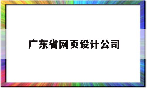 广东省网页设计公司(广东省网页设计公司排行榜),广东省网页设计公司(广东省网页设计公司排行榜),广东省网页设计公司,信息,百度,营销,第1张