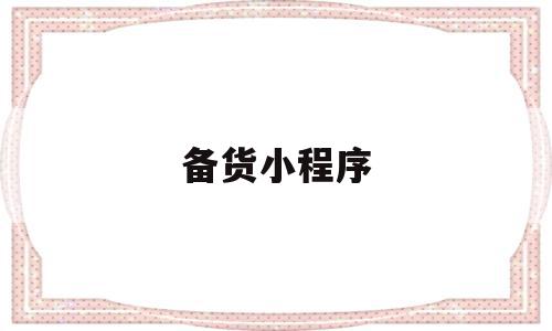 关于备货小程序的信息,备货小程序,信息,微信,商城,第1张 关于备货小程序的信息,关于备货小程序的信息,备货小程序,信息,微信,商城,第1张