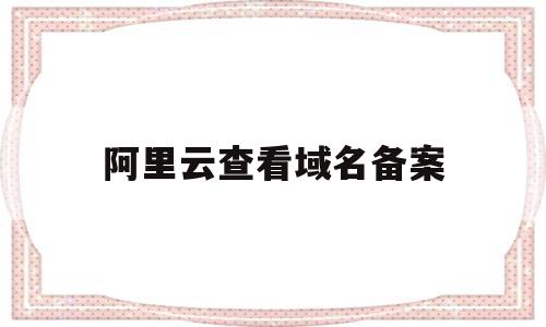 阿里云查看域名备案(阿里云域名备案没有服务器),阿里云查看域名备案(阿里云域名备案没有服务器),阿里云查看域名备案,信息,百度,账号,第1张