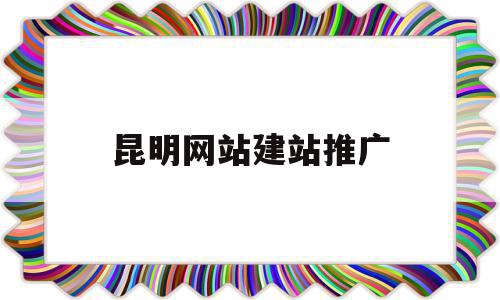 昆明网站建站推广(昆明网站建设推广服务),昆明网站建站推广(昆明网站建设推广服务),昆明网站建站推广,信息,百度,模板,第1张
