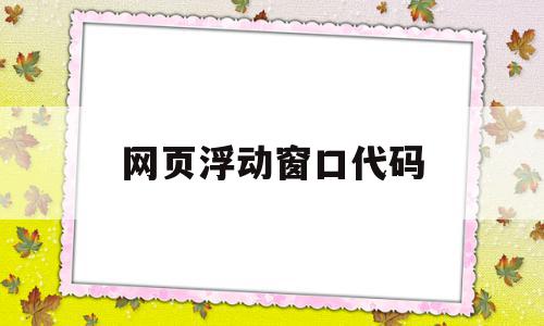 网页浮动窗口代码(网页浮动窗口代码是什么),网页浮动窗口代码(网页浮动窗口代码是什么),网页浮动窗口代码,html,跳转,第三方,第1张