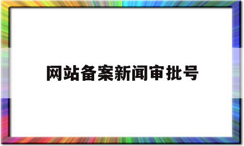 网站备案新闻审批号(网站备案审批需要多久),网站备案新闻审批号(网站备案审批需要多久),网站备案新闻审批号,信息,微信,微信公众号,第1张