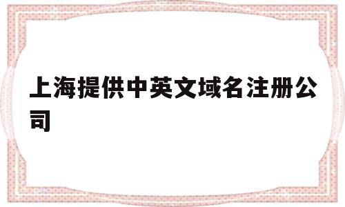 上海提供中英文域名注册公司(上海提供中英文域名注册公司有哪些),上海提供中英文域名注册公司(上海提供中英文域名注册公司有哪些),上海提供中英文域名注册公司,信息,百度,浏览器,第1张