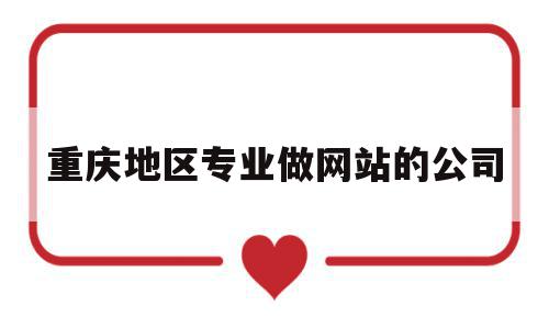重庆地区专业做网站的公司(重庆地区专业做网站的公司排名),重庆地区专业做网站的公司(重庆地区专业做网站的公司排名),重庆地区专业做网站的公司,信息,百度,微信,第1张