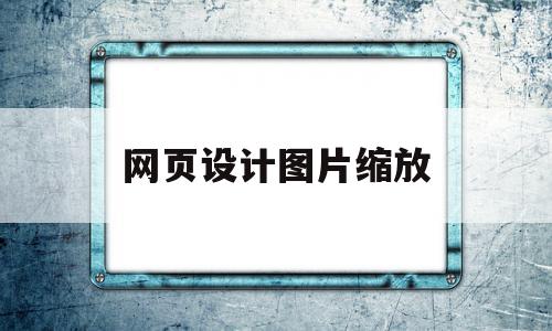 网页设计图片缩放(网页设计图片缩放移动)