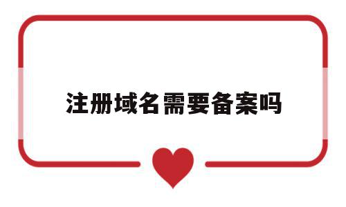 注册域名需要备案吗(域名注册后需要备案吗?),注册域名需要备案吗,信息,投资,域名注册,第1张 注册域名需要备案吗(域名注册后需要备案吗?),注册域名需要备案吗(域名注册后需要备案吗?),注册域名需要备案吗,信息,投资,域名注册,第1张
