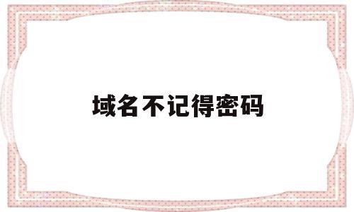 域名不记得密码(域名不知道账户密码怎么续费),域名不记得密码(域名不知道账户密码怎么续费),域名不记得密码,信息,视频,账号,第1张
