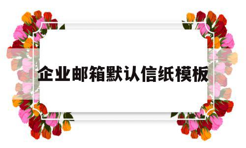 企业邮箱默认信纸模板的简单介绍,企业邮箱默认信纸模板的简单介绍,企业邮箱默认信纸模板,信息,模板,账号,第1张