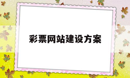 彩票网站建设方案(彩票网站的运营方式),彩票网站建设方案,营销,网站建设,网站建设方案,第1张 彩票网站建设方案(彩票网站的运营方式),彩票网站建设方案(彩票网站的运营方式),彩票网站建设方案,营销,网站建设,网站建设方案,第1张