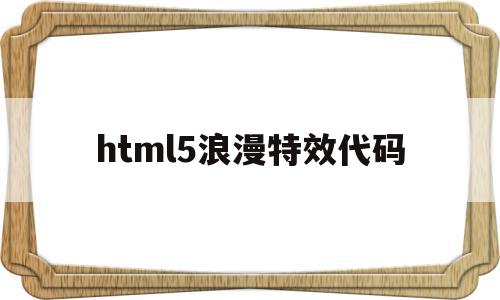 关于html5浪漫特效代码的信息,关于html5浪漫特效代码的信息,html5浪漫特效代码,信息,文章,浏览器,第1张