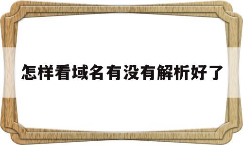 怎样看域名有没有解析好了(怎样看域名有没有解析好了呢),怎样看域名有没有解析好了(怎样看域名有没有解析好了呢),怎样看域名有没有解析好了,浏览器,g域名,站长工具,第1张