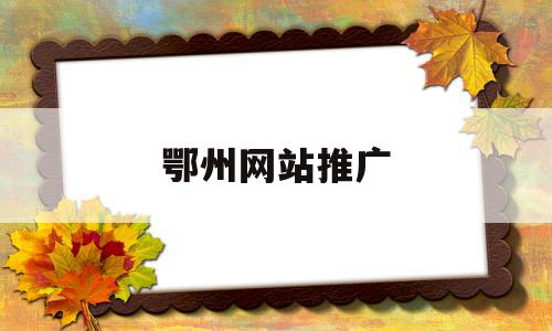 鄂州网站推广(鄂州网站推广优化价格),鄂州网站推广,信息,百度,APP,第1张 鄂州网站推广(鄂州网站推广优化价格),鄂州网站推广(鄂州网站推广优化价格),鄂州网站推广,信息,百度,APP,第1张