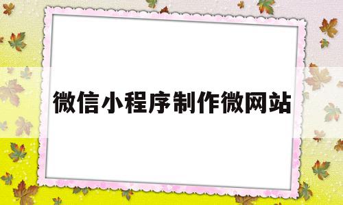 包含微信小程序制作微网站的词条,包含微信小程序制作微网站的词条,微信小程序制作微网站,信息,模板,微信,第1张