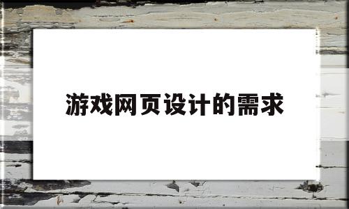 游戏网页设计的需求(游戏网页设计理念怎么写)