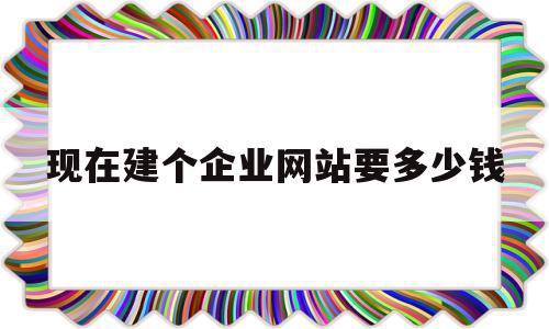 现在建个企业网站要多少钱的简单介绍,现在建个企业网站要多少钱,免费,网站建设,企业网站,第1张 现在建个企业网站要多少钱的简单介绍,现在建个企业网站要多少钱的简单介绍,现在建个企业网站要多少钱,免费,网站建设,企业网站,第1张