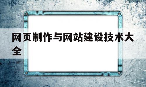 网页制作与网站建设技术大全的简单介绍,网页制作与网站建设技术大全,账号,html,免费,第1张 网页制作与网站建设技术大全的简单介绍,网页制作与网站建设技术大全的简单介绍,网页制作与网站建设技术大全,账号,html,免费,第1张