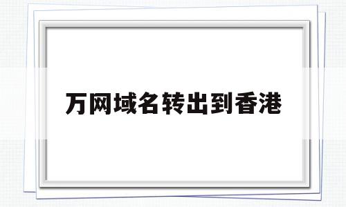 万网域名转出到香港(万网域名过户在哪里操作),万网域名转出到香港,信息,模板,账号,第1张 万网域名转出到香港(万网域名过户在哪里操作),万网域名转出到香港(万网域名过户在哪里操作),万网域名转出到香港,信息,模板,账号,第1张