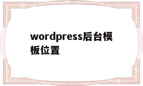 关于wordpress后台模板位置的信息,wordpress后台模板位置,信息,模板,模板下载,第1张 关于wordpress后台模板位置的信息,关于wordpress后台模板位置的信息,wordpress后台模板位置,信息,模板,模板下载,第1张