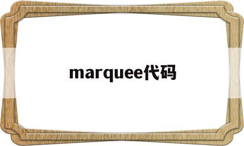 marquee代码(marquee代码的作用),marquee代码,html,第1张 marquee代码(marquee代码的作用),marquee代码(marquee代码的作用),marquee代码,html,第1张