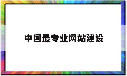 中国最专业网站建设(中国网站建设知名公司),中国最专业网站建设,百度,模板,微信,第1张 中国最专业网站建设(中国网站建设知名公司),中国最专业网站建设(中国网站建设知名公司),中国最专业网站建设,百度,模板,微信,第1张