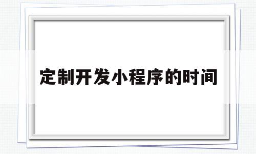 定制开发小程序的时间(小程序定制开发解决方案),定制开发小程序的时间(小程序定制开发解决方案),定制开发小程序的时间,信息,模板,微信,第1张
