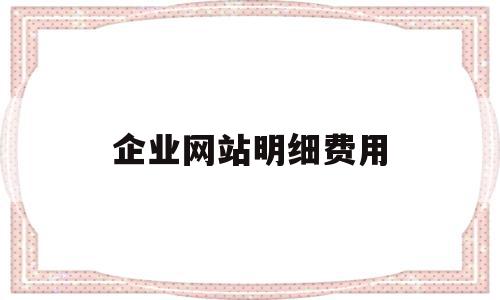 企业网站明细费用(网站制作收费明细表),企业网站明细费用(网站制作收费明细表),企业网站明细费用,营销,网站建设,域名注册,第1张