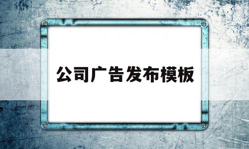 公司广告发布模板(公司广告宣传怎么写)