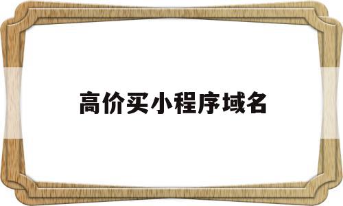 高价买小程序域名(微信小程序域名购买),高价买小程序域名(微信小程序域名购买),高价买小程序域名,微信,源码,投资,第1张