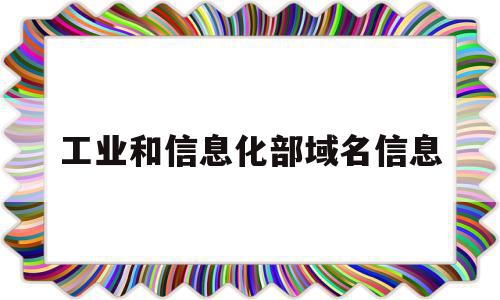 工业和信息化部域名信息(工业和信息化部域名行业管理信息公示),工业和信息化部域名信息,信息,百度,排名,第1张 工业和信息化部域名信息(工业和信息化部域名行业管理信息公示),工业和信息化部域名信息(工业和信息化部域名行业管理信息公示),工业和信息化部域名信息,信息,百度,排名,第1张