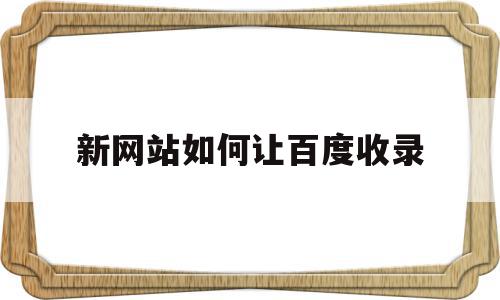 新网站如何让百度收录(新站如何让百度快速收录),新网站如何让百度收录(新站如何让百度快速收录),新网站如何让百度收录,文章,百度,营销,第1张