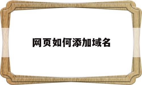 网页如何添加域名(网页如何添加域名信息),网页如何添加域名(网页如何添加域名信息),网页如何添加域名,信息,浏览器,免费,第1张