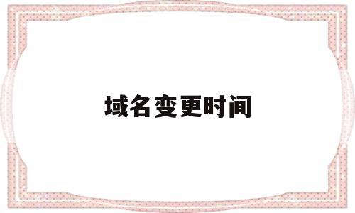 域名变更时间(域名变更信息查询),域名变更时间,信息,模板,域名注册,第1张 域名变更时间(域名变更信息查询),域名变更时间(域名变更信息查询),域名变更时间,信息,模板,域名注册,第1张