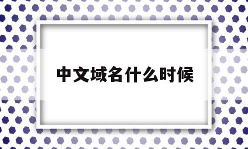 中文域名什么时候(中文域名什么时候开始使用),中文域名什么时候,信息,投资,域名注册,第1张 中文域名什么时候(中文域名什么时候开始使用),中文域名什么时候(中文域名什么时候开始使用),中文域名什么时候,信息,投资,域名注册,第1张