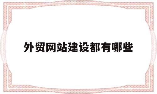 外贸网站建设都有哪些的简单介绍,外贸网站建设都有哪些的简单介绍,外贸网站建设都有哪些,信息,模板,营销,第1张