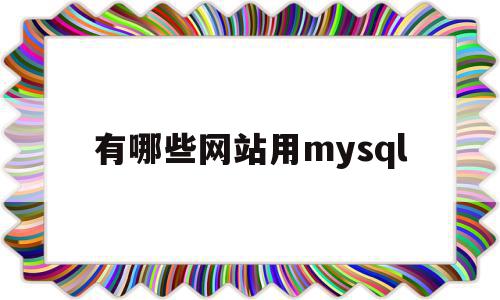 有哪些网站用mysql(有哪些网站用top域名),有哪些网站用mysql(有哪些网站用top域名),有哪些网站用mysql,信息,百度,源码,第1张