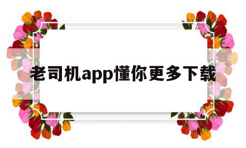 关于老司机app懂你更多下载的信息,老司机app懂你更多下载,信息,app,导航,第1张 关于老司机app懂你更多下载的信息,关于老司机app懂你更多下载的信息,老司机app懂你更多下载,信息,app,导航,第1张