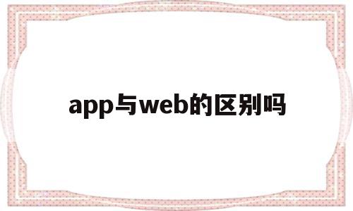app与web的区别吗(app和webapp的区别),app与web的区别吗,文章,浏览器,APP,第1张 app与web的区别吗(app和webapp的区别),app与web的区别吗(app和webapp的区别),app与web的区别吗,文章,浏览器,APP,第1张