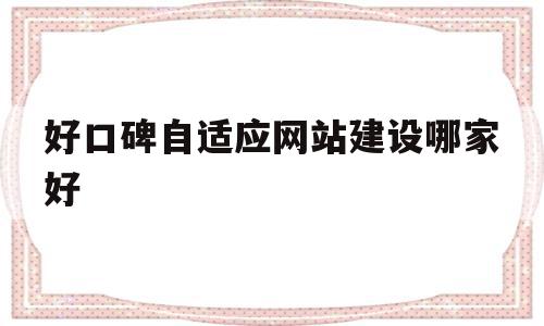 好口碑自适应网站建设哪家好的简单介绍,好口碑自适应网站建设哪家好的简单介绍,好口碑自适应网站建设哪家好,信息,百度,模板,第1张