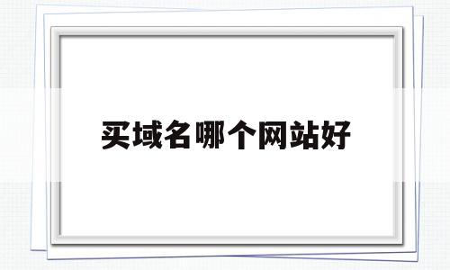 买域名哪个网站好(哪里买域名比较便宜),买域名哪个网站好(哪里买域名比较便宜),买域名哪个网站好,信息,百度,营销,第1张