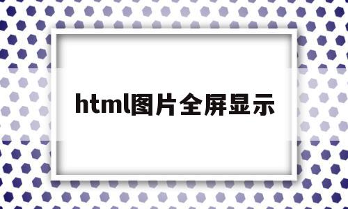 html图片全屏显示(html怎么把图片铺满屏幕),html图片全屏显示(html怎么把图片铺满屏幕),html图片全屏显示,html,手机端,自适应,第1张