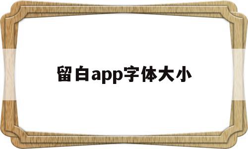 留白app字体大小(留白app字体大小怎么设置),留白app字体大小,信息,文章,app,第1张 留白app字体大小(留白app字体大小怎么设置),留白app字体大小(留白app字体大小怎么设置),留白app字体大小,信息,文章,app,第1张