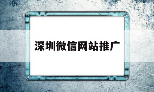 深圳微信网站推广(深圳网络推广怎么做),深圳微信网站推广(深圳网络推广怎么做),深圳微信网站推广,信息,文章,模板,第1张