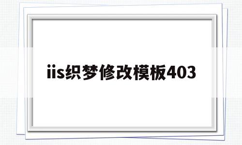 iis织梦修改模板403的简单介绍,iis织梦修改模板403,模板,账号,浏览器,第1张 iis织梦修改模板403的简单介绍,iis织梦修改模板403的简单介绍,iis织梦修改模板403,模板,账号,浏览器,第1张