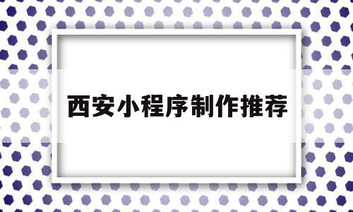 西安小程序制作推荐(西安小程序制作哪家好),西安小程序制作推荐,信息,百度,模板,第1张 西安小程序制作推荐(西安小程序制作哪家好),西安小程序制作推荐(西安小程序制作哪家好),西安小程序制作推荐,信息,百度,模板,第1张